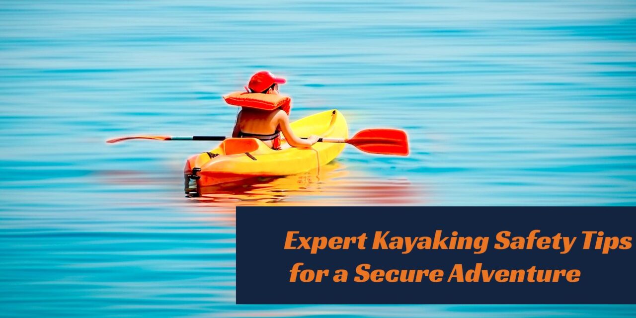 Kayaking Safety Tips: Essential Techniques to Ensure a Safe and Enjoyable Adventure